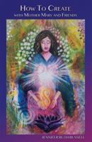 How to Create with Mother Mary and Friends: 21 lessons to activate your creative magnificence and stop pretending you're not powerful 1732273219 Book Cover