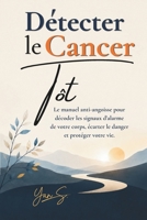 Détecter le Cancer Tôt: Le manuel anti-angoisse pour décoder les signaux d'alarme de votre corps, écarter le danger et protéger votre vie. (French Edition) B0H4RB4N9K Book Cover