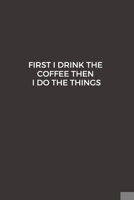 First I Drink The Coffee Then I Do The Things: Blank Lined Composition Notebook, Planner & Journals to write in for women or man | Happiness Motivational and Inspirational Gift 1695898338 Book Cover