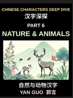 Chinese Characters Deep Dive (Part 6)- Chinese Characters for Nature & Animals, A Complete Guide to Learning Mandarin Vocabulary, Verbs, Idioms, and Proverbs Related to the Natural World B0H2CVQBHZ Book Cover