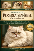 DIE KOMPLETTE PERSERKATZEN-BIBEL FÜR ANFÄNGER: Alles, was Sie über Perserkatzen wissen müssen : Temperament und Verhalten, Fellpflege...einfache ... für Anfänger und Liebhaber. (German Edition) B0H1RBC6WK Book Cover