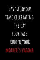 Have A Joyous Time Celebrating The Day Your Face Rubbed Your Mother's Vagina: Blank Lined Journal Funny Birthday Card Alternative Gag Gift 1072662817 Book Cover