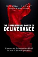 The Supernatural Power of Deliverance: Experiencing the Power of the Blood of Jesus to Set the Captive Free 1737807319 Book Cover