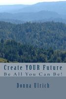 Create Your Future: Be All You Can Be! 1534693076 Book Cover