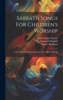 Sabbath Songs For Children's Worship: A New Book Of Hymns And Tunes For Sabbath Schools 1019428058 Book Cover