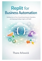Replit for Business Automation: Building Internal Tools, Streamlining Enterprise Operations, and Deploying Intelligent Agents with Replit (Replit ... and Automating with an AI-Powered Platform) B0GC6TYGZH Book Cover