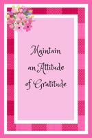 Maintain an Attitude of Gratitude: Notebook Journal To Write Down All The Things You Are Grateful For, No Matter How Small. 1704316421 Book Cover