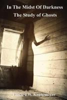 In the Midst of Darkness: The Study of Ghosts - Black & White Version 1491083956 Book Cover