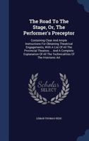 The Road To The Stage, Or, The Performer's Preceptor: Containing Clear And Ample Instructions For Obtaining Theatrical Engagements, With A List Of All ... All The Technicalities Of The Histrionic Art 1340039613 Book Cover