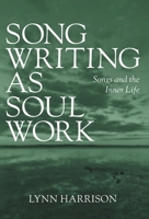 Songwriting as Soul Work: Songs and the Inner Life 1038353270 Book Cover