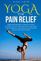 Yoga For Pain Relief: Beginners exercises to heal your scoliosis at home. Discover how yoga poses and meditation can improve your anatomy reduce stress and anxiety B088JFGM2T Book Cover