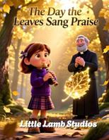 The Day the Leaves Sang Praise: A Thanksgiving Tale of Wonder, Worship, and Gratitude (Faith-Filled Fall & Thanksgiving Series) B0G2YXSGKL Book Cover
