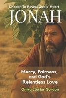 Jonah: Chosen to Reveal God’s Heart.: Mercy, Fairness, and God's Relentless Love B0FV2TN8KZ Book Cover