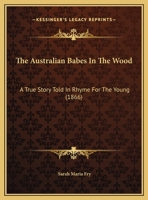 The Australian Babes In The Wood: A True Story Told In Rhyme For The Young 1120029538 Book Cover