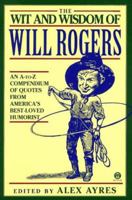 The Wit and Wisdom of Will Rogers: An A-to-Z Compendium of Quotes from America's Best-Loved Humorist 0452011159 Book Cover