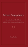 Moral Singularity: Life Inside Closed Moral Worlds and Why Moral Conversation Breaks Down 1919504109 Book Cover