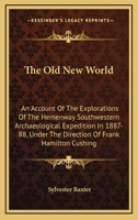 The Old New World. an Account of the Explorations of the Hemenway Southwestern Arch Ological Expedit 0548470006 Book Cover