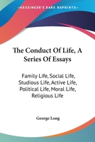 The Conduct Of Life, A Series Of Essays: Family Life, Social Life, Studious Life, Active Life, Political Life, Moral Life, Religious Life 1432699393 Book Cover