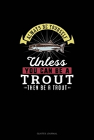 Always Be Yourself Unless You Can Be A Trout Then Be A Trout: Quotes Journal 1691110612 Book Cover