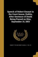 Speech of Robert Emmet in the Court-House, Dublin, After Sentence of Death Being Passed on Him, September 19, 1803 - Primary Source Edition 134018334X Book Cover