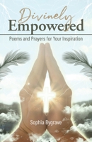 Divinely Empowered: Poems and Prayers for Your Inspiration B0CVSLNCW5 Book Cover
