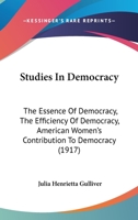 Studies in Democracy; the Essence of Democracy, the Efficiency of Democracy, American Women's Contribution to Democracy 153478778X Book Cover