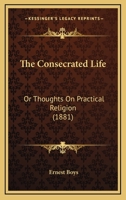 The Consecrated Life: Or Thoughts On Practical Religion 1437171311 Book Cover