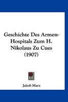 Geschichte Des Armen-Hospitals Zum H. Nikolaus Zu Cues (1907) 1143084306 Book Cover