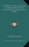Compendio Delle Lezioni Teorico-pratiche Di Paleografia E Diplomatica. [with] Tavole... 1161038337 Book Cover