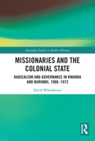 Missionaries and the Colonial State: Radicalism and Governance in Rwanda and Burundi, 1900-1972 0367704021 Book Cover
