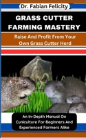 GRASS CUTTER FARMING MASTERY: Raise And Profit From Your Own Grass Cutter Herd: An In-Depth Manual On Cuniculture For Beginners And Experienced Farmers Alike B0CTHZ7DQX Book Cover