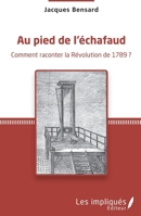 Au pied de l'échafaud: Comment raconter la Révolution de 1789 ? (French Edition) 2343092451 Book Cover