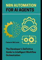 n8n Automation for AI Agents: The Developer’s Definitive Guide to Intelligent Workflow Orchestration B0FD6TTS8N Book Cover