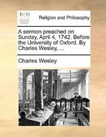 A Sermon Preached on Sunday, April 4, 1742, Before the University of Oxford 1356465617 Book Cover