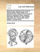 Memorial and abstract of the proof for Andrew Reid, Andrew Boyter, and Alexander Reid, bailies of the borough of Kilrenny; Alexander Paton, treasurer; ... Esq; James Edie, David Watson, Thomas Smart 1171464134 Book Cover