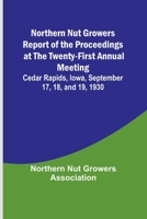 Northern Nut Growers Report of the Proceedings at the Twenty-First Annual Meeting; Cedar Rapids, Iowa, September 17, 18, and 19, 1930 9356906378 Book Cover