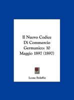 Il Nuovo Codice Di Commercio Germanico: 10 Maggio 1897 (1897) 1168301963 Book Cover