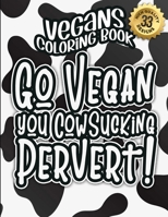 Vegans Coloring Book: Go Vegan You Cowsucking Pervert!: The Big Colouring Gift Book For Vegan People & Animal Lovers B08W79FC89 Book Cover