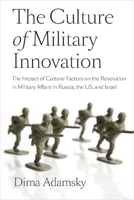The Culture of Military Innovation: The Impact of Cultural Factors on the Revolution in Military Affairs in Russia, the US, and Israel. 0804769524 Book Cover