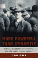 More Powerful Than Dynamite: Radicals, Plutocrats, Progressives, and New York's Year of Anarchy 1620405180 Book Cover