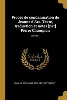 Proc�s de Condamnation de Jeanne d'Arc. Texte, Traduction Et Notes [par] Pierre Champion; Volume 1 1016525893 Book Cover