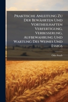 Praktische Anleitung Zu Der Bewährten Und Vortheilhaften Verfertigung, Verbesserung, Aufbewahrung Und Wartung Des Weines Und Essigs... 1275030122 Book Cover