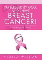 I'm Blessed by God, and I Have Breast Cancer!: A Journal of My Journey 1469153858 Book Cover