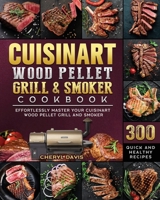 Cuisinart Wood Pellet Grill and Smoker Cookbook: 300 Quick and Healthy Recipes to Effortlessly Master Your Cuisinart Wood Pellet Grill and Smoker 1803201673 Book Cover