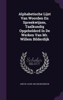 Alphabetische Lijst Van Woorden En Spreekwijzen, Taalkundig Opgehelderd in de Werken Van Mr. Willem Bilderdijk 1178814688 Book Cover