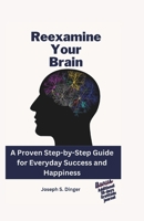 Reexamine your brain: A Proven Step-by-Step Guide for Everyday Success and Happiness B0CH2FVQ6P Book Cover