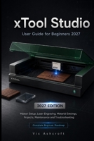 xTool Studio User Guide for Beginners 2027: Master Setup, Laser Engraving, Material Settings, Projects, Maintenance and Troubleshooting B0H94FXVP4 Book Cover