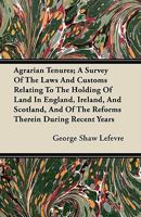 Agrarian Tenures; A Survey of the Laws and Customs Relating to the Holding of Land in England, Ireland, and Scotland and of the Reforms Therein During Recent Years 1022443577 Book Cover