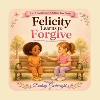 Felicity Learns to Forgive: Learning to let go and choose kindness. (A to Z Social Issues Children Face) B0HBRMCK3K Book Cover