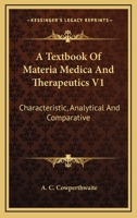 A Textbook Of Materia Medica And Therapeutics V1: Characteristic, Analytical And Comparative 1163118966 Book Cover